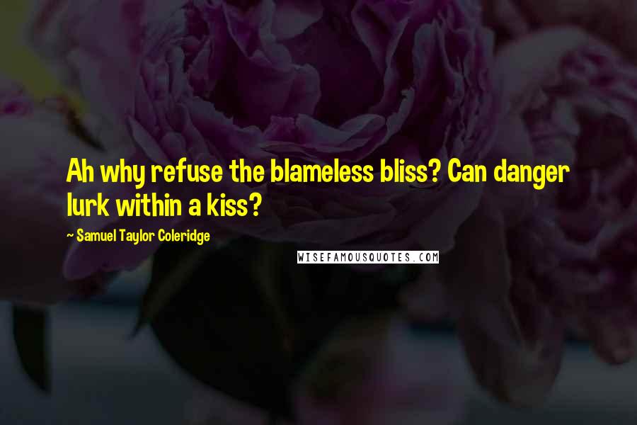 Samuel Taylor Coleridge Quotes: Ah why refuse the blameless bliss? Can danger lurk within a kiss?