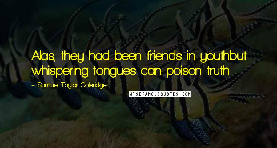Samuel Taylor Coleridge Quotes: Alas; they had been friends in youthbut whispering tongues can poison truth