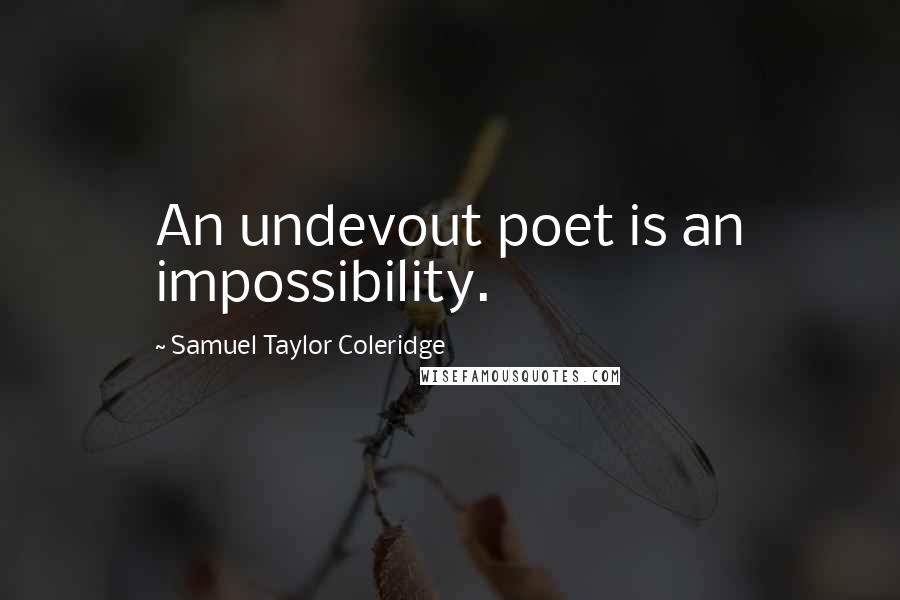 Samuel Taylor Coleridge Quotes: An undevout poet is an impossibility.