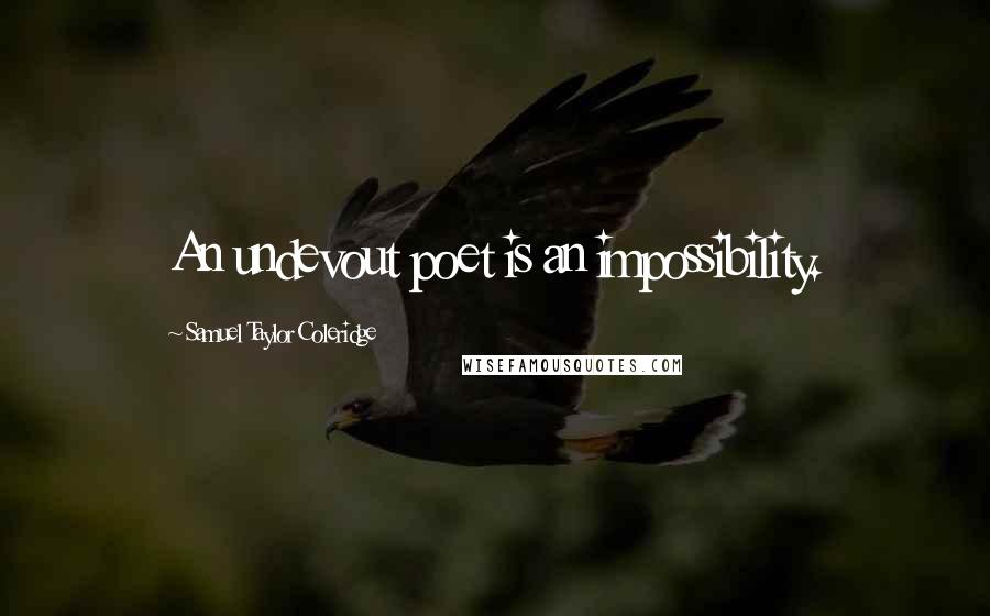 Samuel Taylor Coleridge Quotes: An undevout poet is an impossibility.