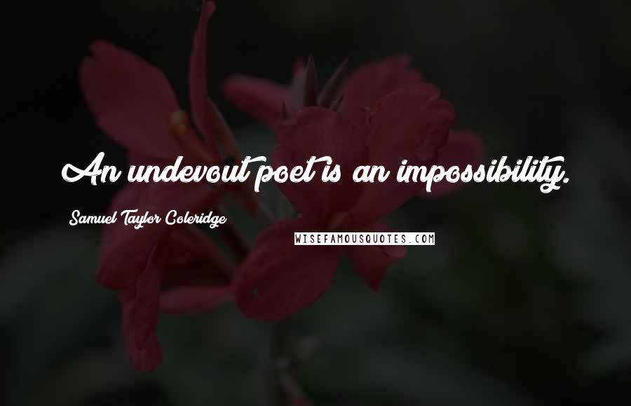 Samuel Taylor Coleridge Quotes: An undevout poet is an impossibility.