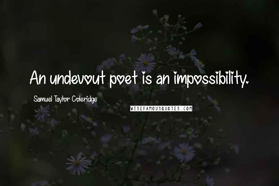 Samuel Taylor Coleridge Quotes: An undevout poet is an impossibility.