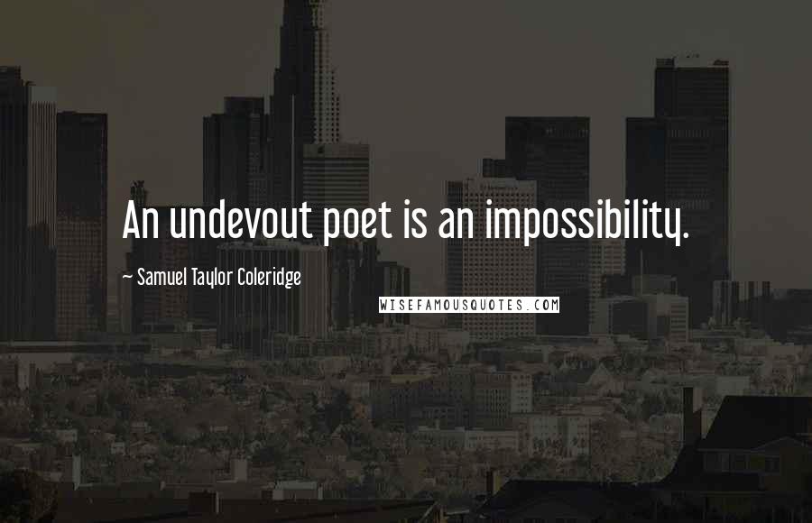 Samuel Taylor Coleridge Quotes: An undevout poet is an impossibility.