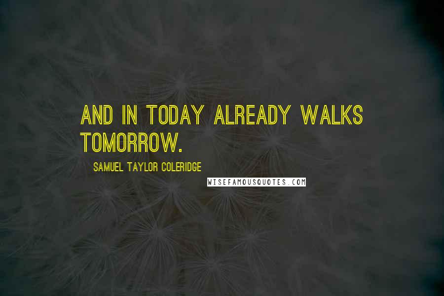Samuel Taylor Coleridge Quotes: And in today already walks tomorrow.