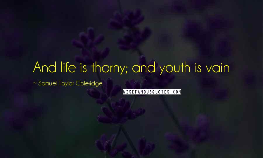 Samuel Taylor Coleridge Quotes: And life is thorny; and youth is vain