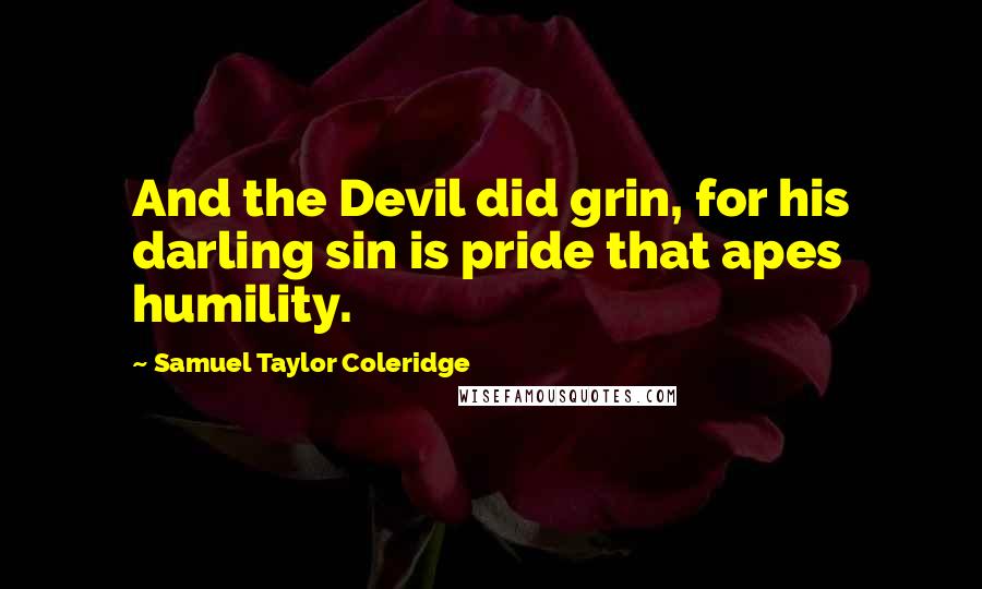 Samuel Taylor Coleridge Quotes: And the Devil did grin, for his darling sin is pride that apes humility.