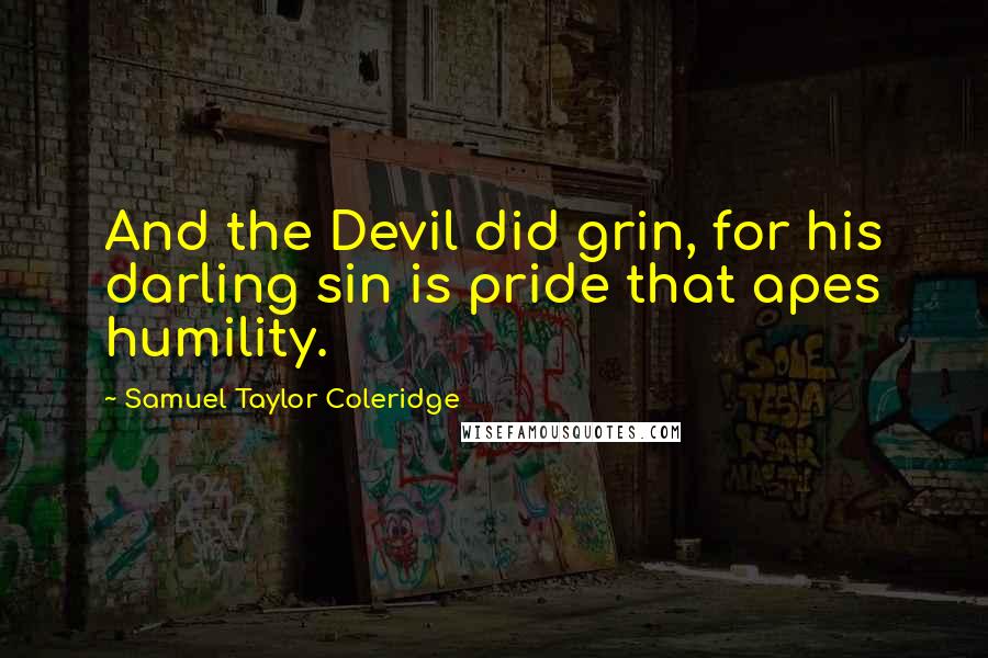 Samuel Taylor Coleridge Quotes: And the Devil did grin, for his darling sin is pride that apes humility.