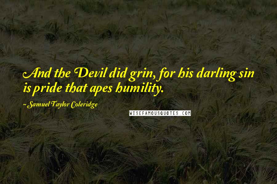 Samuel Taylor Coleridge Quotes: And the Devil did grin, for his darling sin is pride that apes humility.