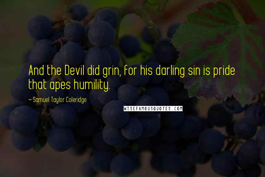 Samuel Taylor Coleridge Quotes: And the Devil did grin, for his darling sin is pride that apes humility.