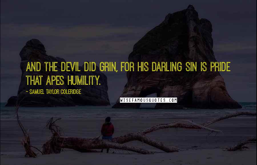 Samuel Taylor Coleridge Quotes: And the Devil did grin, for his darling sin is pride that apes humility.