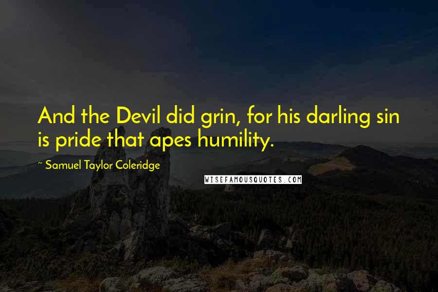 Samuel Taylor Coleridge Quotes: And the Devil did grin, for his darling sin is pride that apes humility.