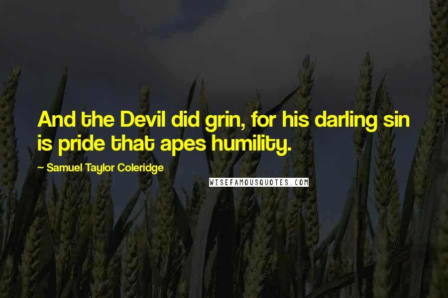 Samuel Taylor Coleridge Quotes: And the Devil did grin, for his darling sin is pride that apes humility.