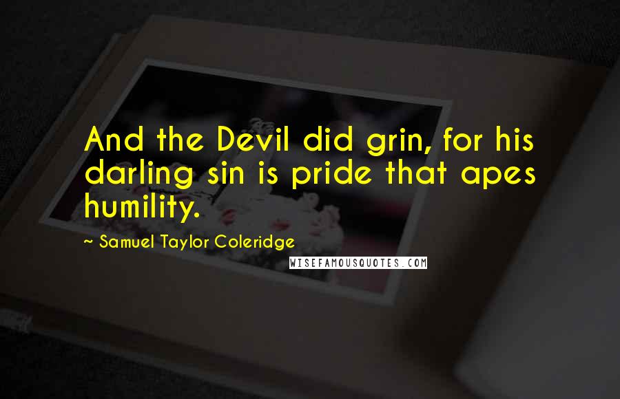 Samuel Taylor Coleridge Quotes: And the Devil did grin, for his darling sin is pride that apes humility.