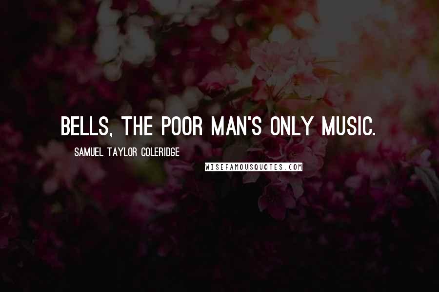 Samuel Taylor Coleridge Quotes: Bells, the poor man's only music.