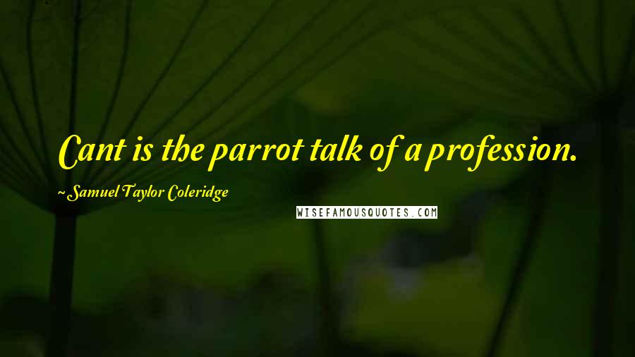 Samuel Taylor Coleridge Quotes: Cant is the parrot talk of a profession.