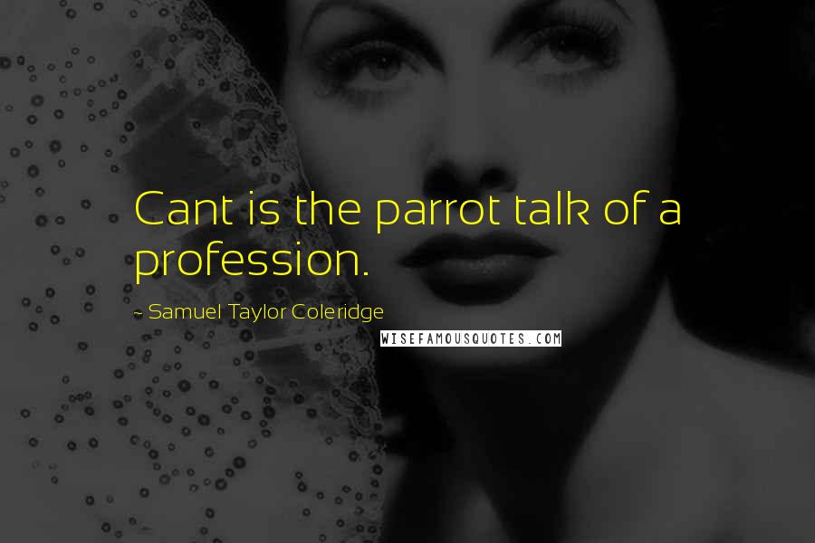 Samuel Taylor Coleridge Quotes: Cant is the parrot talk of a profession.