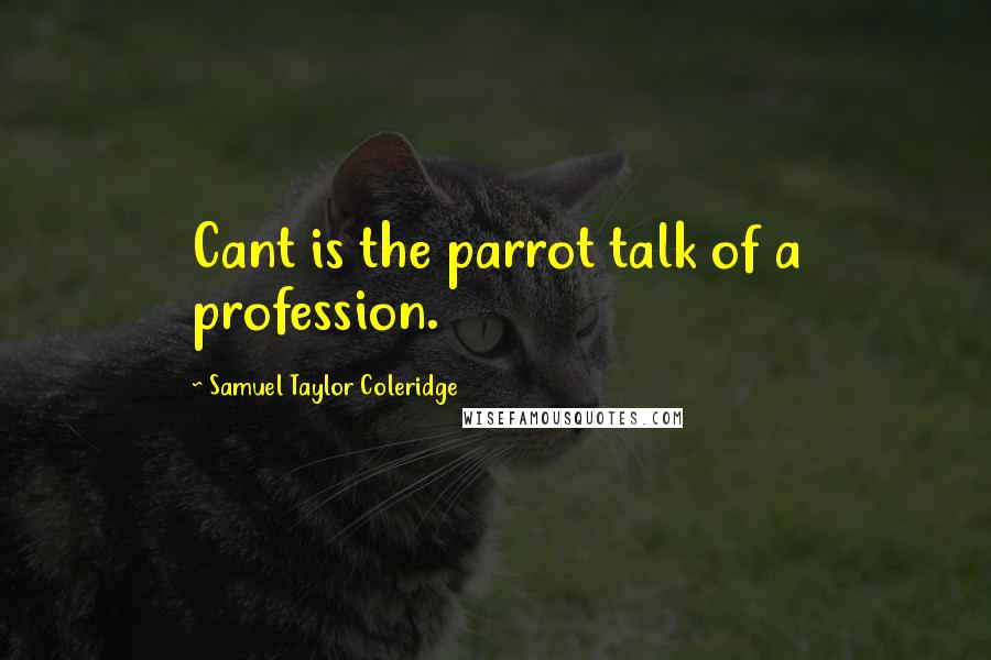 Samuel Taylor Coleridge Quotes: Cant is the parrot talk of a profession.