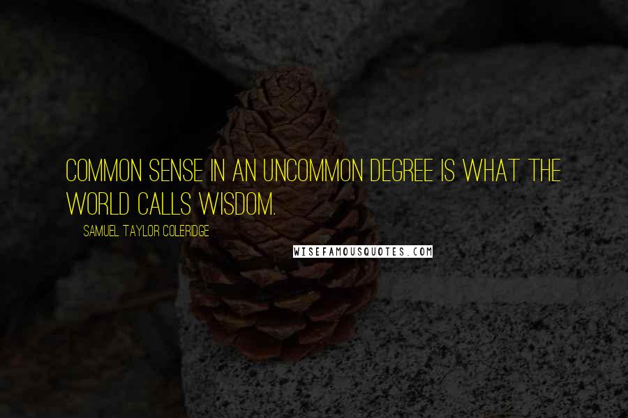 Samuel Taylor Coleridge Quotes: Common sense in an uncommon degree is what the world calls wisdom.