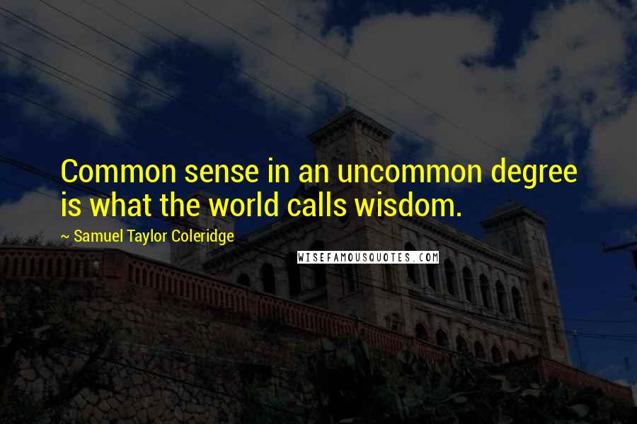 Samuel Taylor Coleridge Quotes: Common sense in an uncommon degree is what the world calls wisdom.