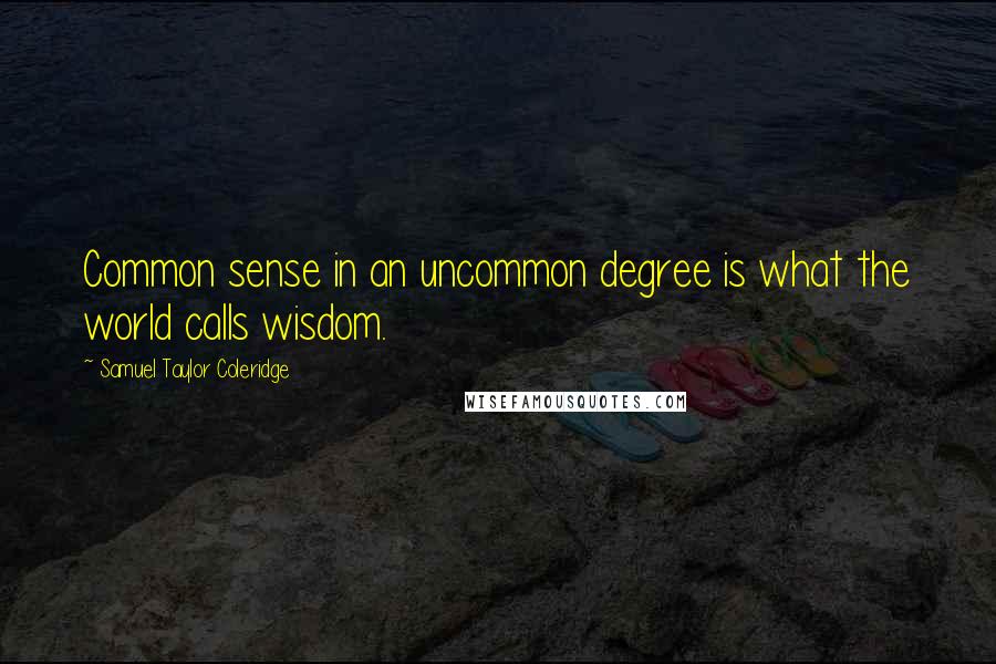 Samuel Taylor Coleridge Quotes: Common sense in an uncommon degree is what the world calls wisdom.