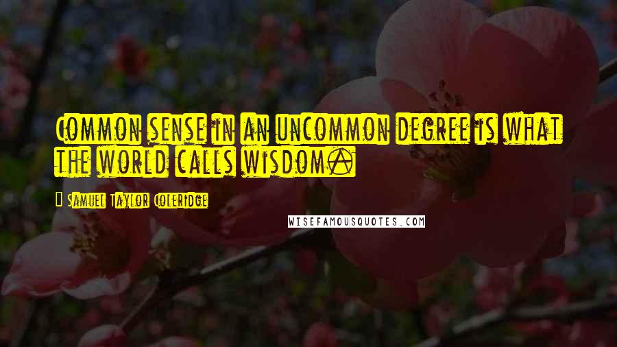 Samuel Taylor Coleridge Quotes: Common sense in an uncommon degree is what the world calls wisdom.