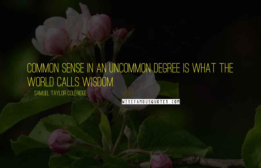Samuel Taylor Coleridge Quotes: Common sense in an uncommon degree is what the world calls wisdom.
