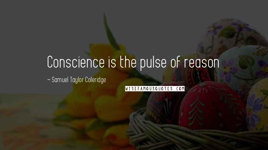 Samuel Taylor Coleridge Quotes: Conscience is the pulse of reason