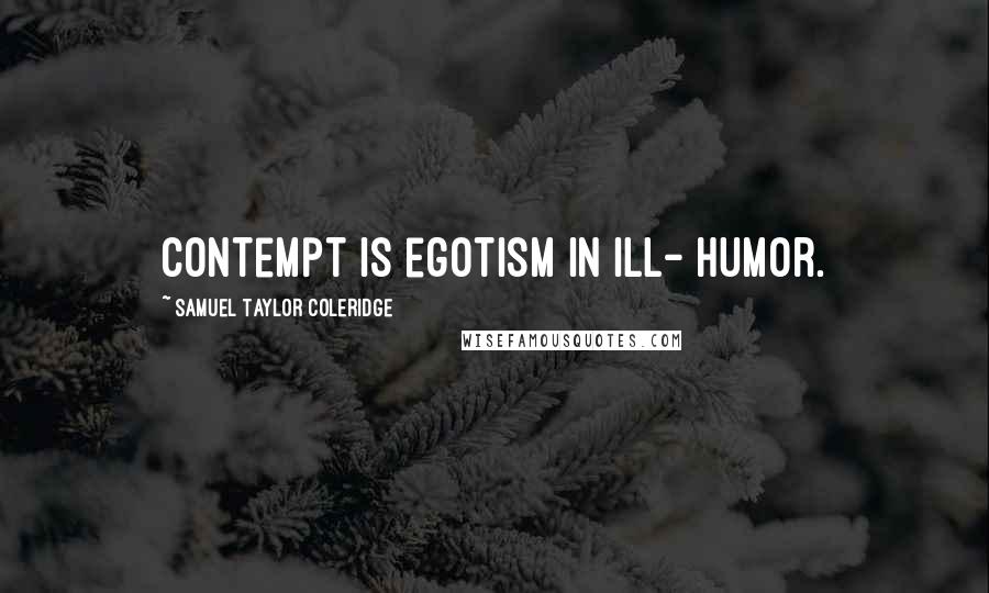 Samuel Taylor Coleridge Quotes: Contempt is egotism in ill- humor.