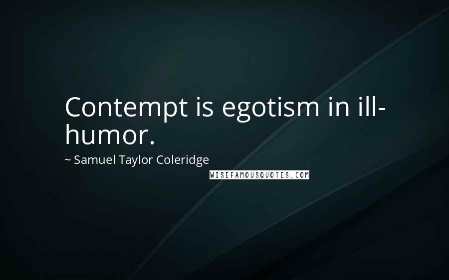 Samuel Taylor Coleridge Quotes: Contempt is egotism in ill- humor.