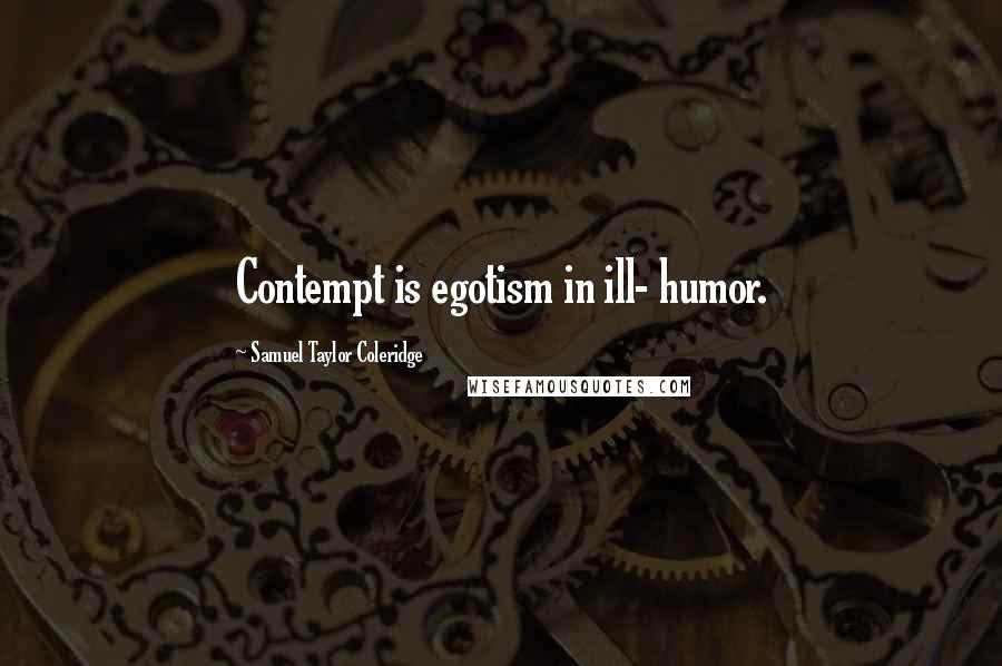 Samuel Taylor Coleridge Quotes: Contempt is egotism in ill- humor.