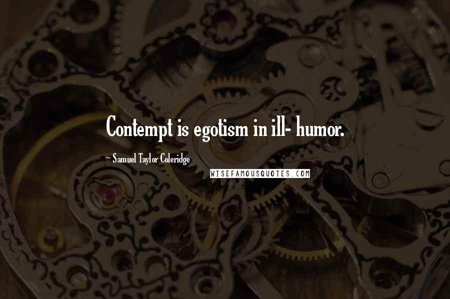 Samuel Taylor Coleridge Quotes: Contempt is egotism in ill- humor.