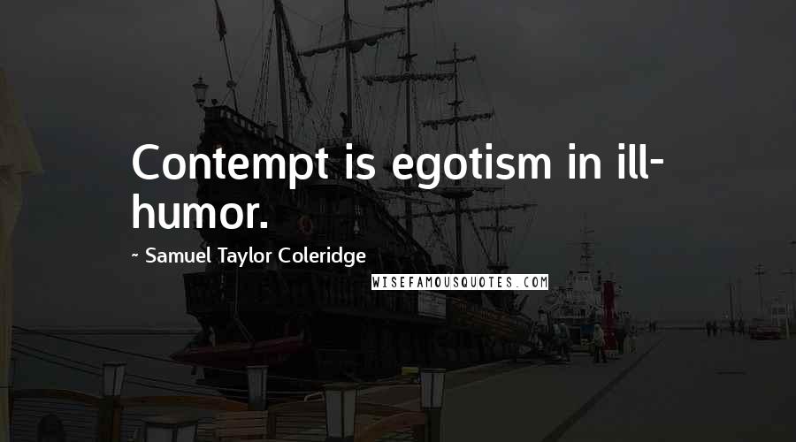 Samuel Taylor Coleridge Quotes: Contempt is egotism in ill- humor.