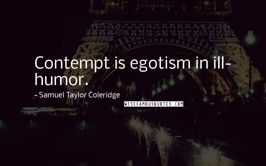 Samuel Taylor Coleridge Quotes: Contempt is egotism in ill- humor.