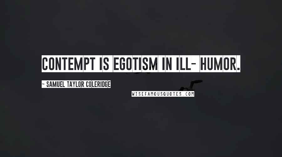 Samuel Taylor Coleridge Quotes: Contempt is egotism in ill- humor.