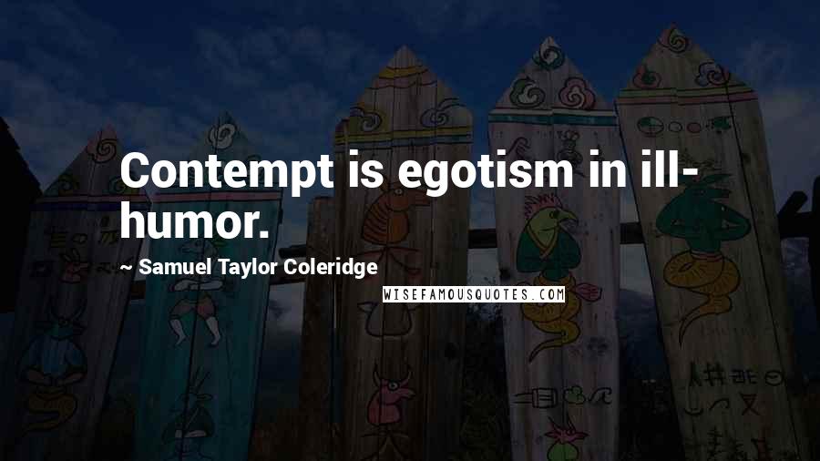 Samuel Taylor Coleridge Quotes: Contempt is egotism in ill- humor.