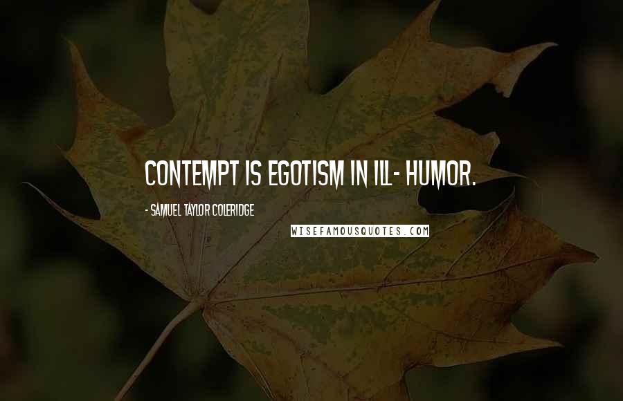 Samuel Taylor Coleridge Quotes: Contempt is egotism in ill- humor.