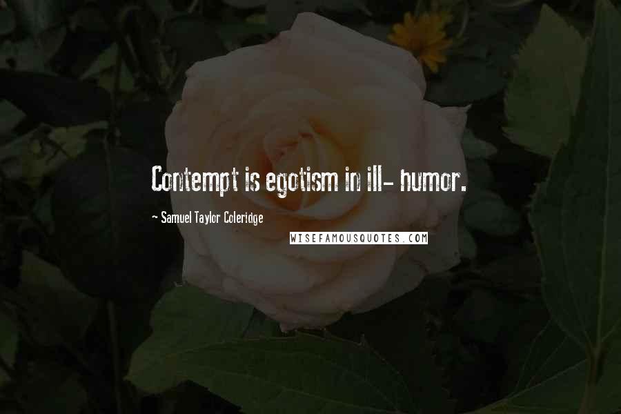 Samuel Taylor Coleridge Quotes: Contempt is egotism in ill- humor.