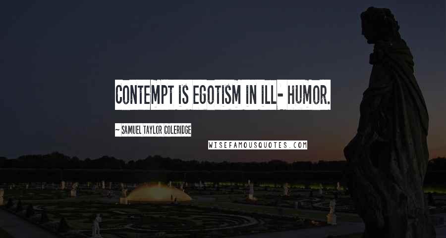 Samuel Taylor Coleridge Quotes: Contempt is egotism in ill- humor.