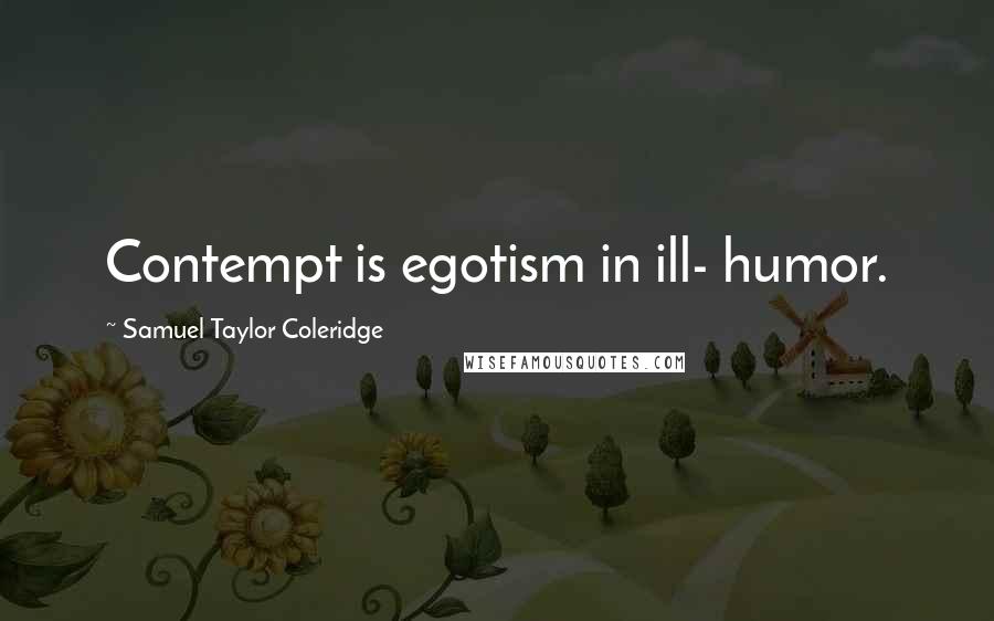 Samuel Taylor Coleridge Quotes: Contempt is egotism in ill- humor.