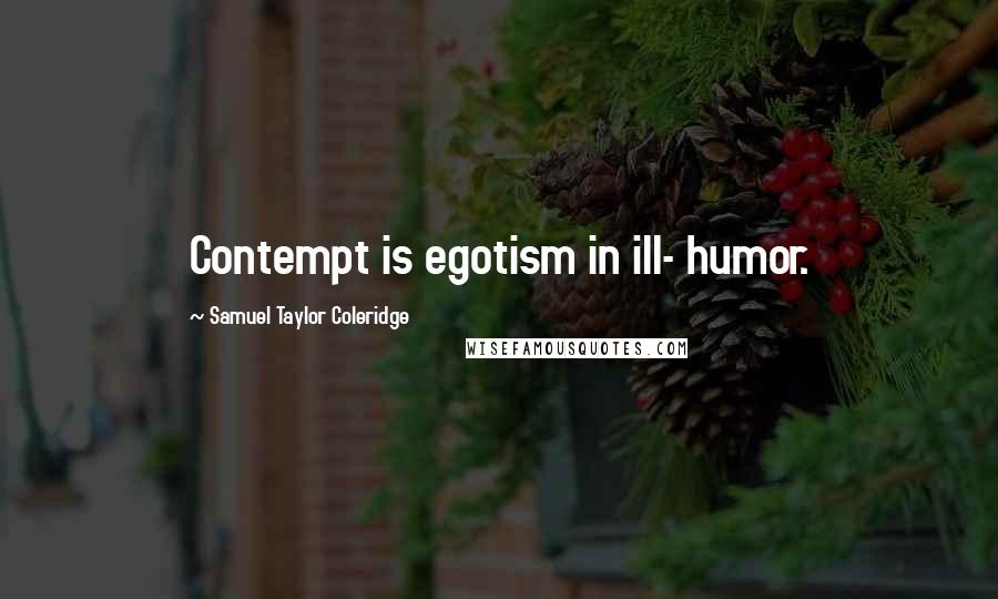 Samuel Taylor Coleridge Quotes: Contempt is egotism in ill- humor.