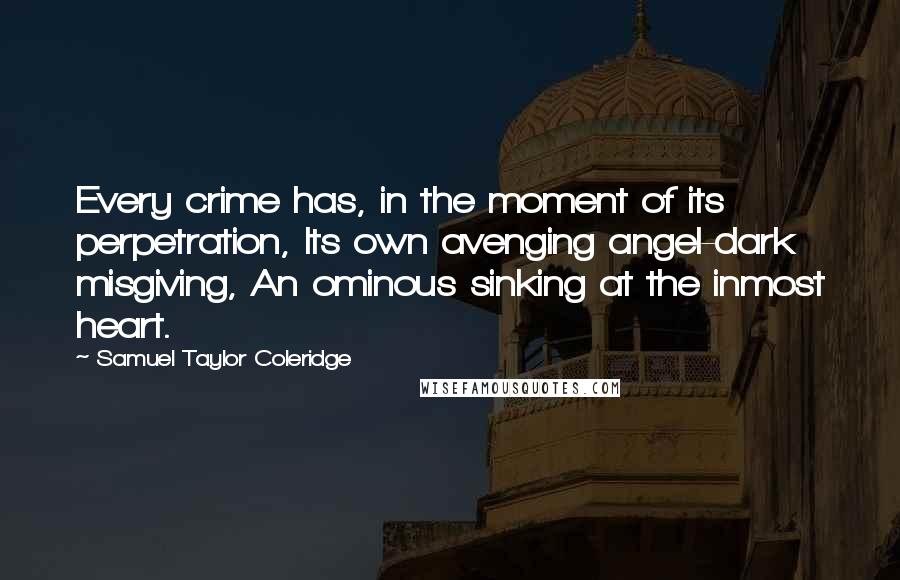 Samuel Taylor Coleridge Quotes: Every crime has, in the moment of its perpetration, Its own avenging angel-dark misgiving, An ominous sinking at the inmost heart.
