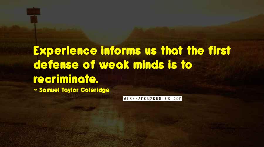 Samuel Taylor Coleridge Quotes: Experience informs us that the first defense of weak minds is to recriminate.