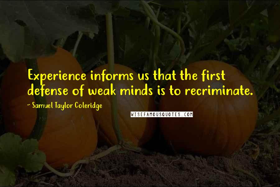 Samuel Taylor Coleridge Quotes: Experience informs us that the first defense of weak minds is to recriminate.
