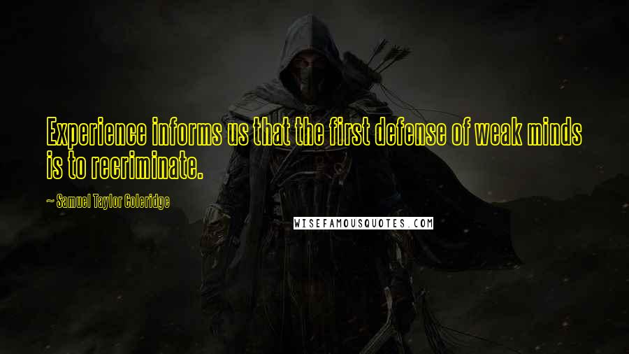 Samuel Taylor Coleridge Quotes: Experience informs us that the first defense of weak minds is to recriminate.