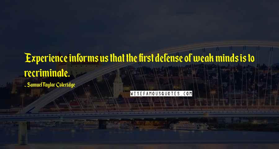 Samuel Taylor Coleridge Quotes: Experience informs us that the first defense of weak minds is to recriminate.