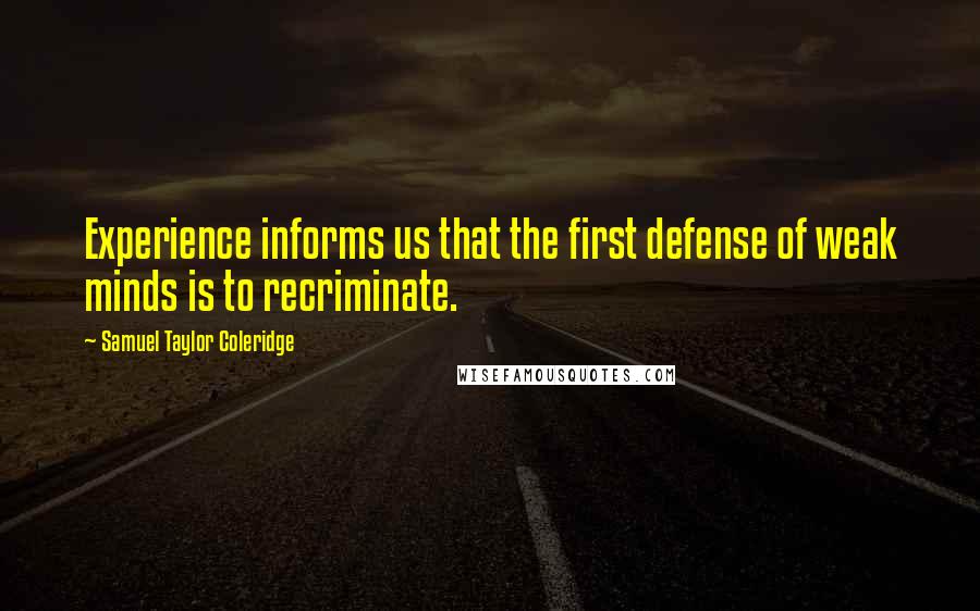 Samuel Taylor Coleridge Quotes: Experience informs us that the first defense of weak minds is to recriminate.