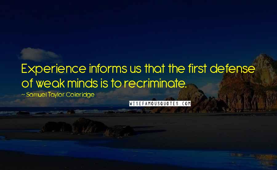 Samuel Taylor Coleridge Quotes: Experience informs us that the first defense of weak minds is to recriminate.