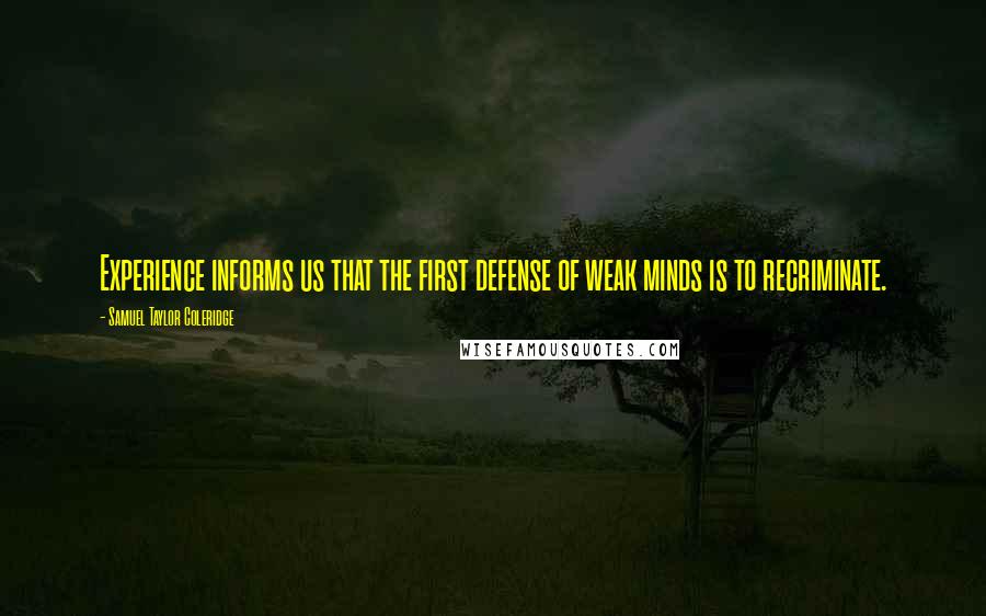 Samuel Taylor Coleridge Quotes: Experience informs us that the first defense of weak minds is to recriminate.