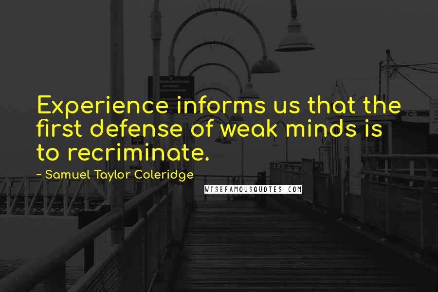 Samuel Taylor Coleridge Quotes: Experience informs us that the first defense of weak minds is to recriminate.