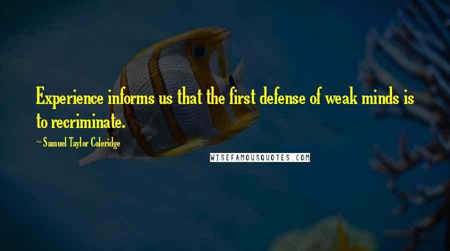 Samuel Taylor Coleridge Quotes: Experience informs us that the first defense of weak minds is to recriminate.